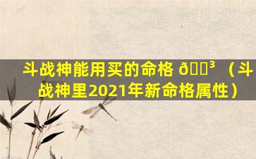 斗战神能用买的命格 🐳 （斗战神里2021年新命格属性）